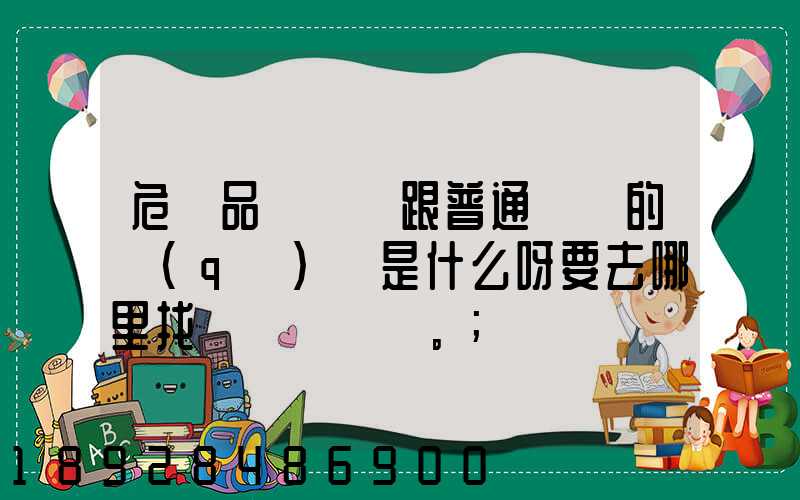 危險品運輸車跟普通貨車的區(qū)別是什么呀要去哪里找這種車。